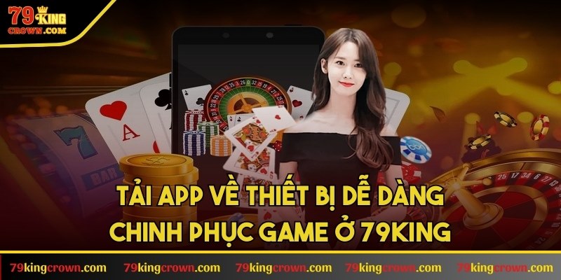 Tải app về thiết bị dễ dàng chinh phục game ở 79KING